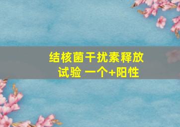 结核菌干扰素释放试验 一个+阳性